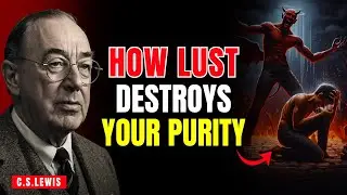 The Dangerous Effects Of Lust On Your Purity | C.S.LEWIS