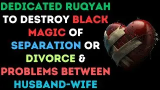 Dedicated Ruqyah to destroy Black Magic of Separation or Divorce & problems between Husband-Wife
