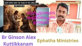 ഒറ്റപ്പെട്ടവരുടെ കണ്ണീരൊപ്പുന്ന ഈശോ Br Ginson Alex Ephatha Ministri