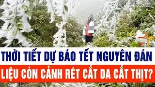 Thời tiết dự báo Tết Nguyên đán: Liệu còn cảnh rét cắt da cắt thịt?