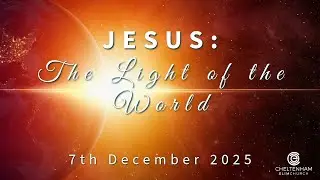 Jesus: The Light of the World - Cheltenham Elim Church Sunday Service - 7th December 2025