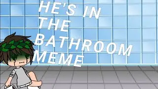 |:? He's in the Bathroom Meme &iquest;:|