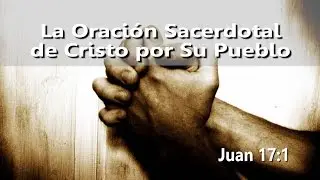 Sermones en Español - Juan 17 - La Oración del Señor