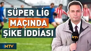 Son Dakika: Süper Lig'de Oynanan O Maçta Şike İddiası! | NTV