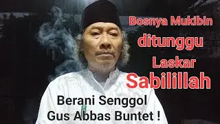 B0SNYA MUKIBIN ditunggu Laskar Sabililllah ! Berani SENGG0L  Gus Abbas Bunter !