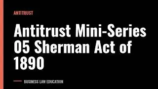Antitrust Mini-Series 05 Sherman Act of 1890