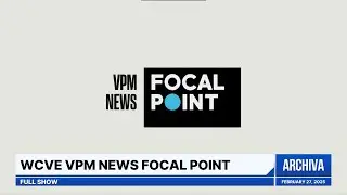WCVE VPM News Focal Point - Full Show | February 27, 2025