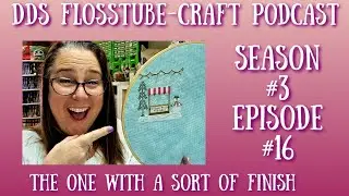 DDs FlossTube - Craft Podcast Season #3 Episode #16 | The One with Sort of a Finish