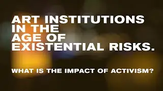 Art Institutions in the Age of Existential Risks. What Is the Impact of Activism?