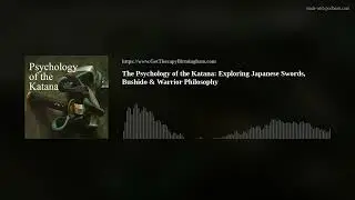 The Psychology of the Katana: Exploring Japanese Swords, Bushido & Warrior Philosophy
