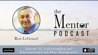 The Mentor Podcast 50: Understanding and Implementing Cash Flow Management, with Ron LeGrand