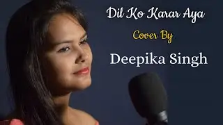 Dil Ko Karar Aya Unplugged || Cover By Deepika Singh || Female Version ||