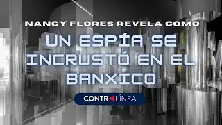 Nancy Flores revela cómo un espía del Cisen se incrustó en el Banco de México