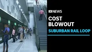 Cost blowouts on Melbourne's Suburban Rail Loop | ABC News