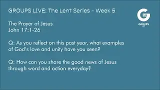 Groups Live - THE LENT SERIES - Week 5  - John 17:1-26