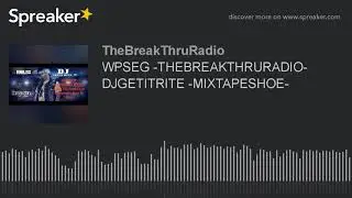 WPSEG -THEBREAKTHRURADIO- DJGETITRITE -MIXTAPESHOE- (part 6 of 6)
