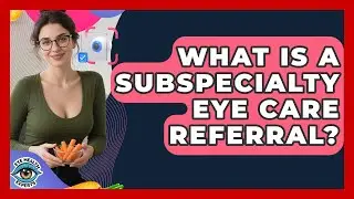 What Is A Subspecialty Eye Care Referral? - Eye Health Experts
