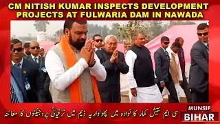CM Nitish Kumar Inspects Development Projects at Fulwaria Dam in Nawada