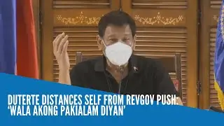 Duterte distances self from RevGov push: &lsquo;Wala akong pakialam diyan&rsquo;