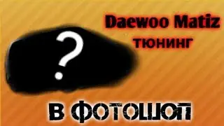Daewoo Matiz тюнинг в фотошопе