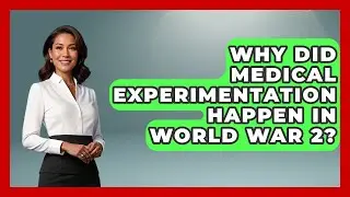 Why Did Medical Experimentation Happen In World War 2? - Second World War Files