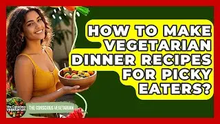 How To Make Vegetarian Dinner Recipes For Picky Eaters? - The Conscious Vegetarian