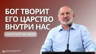 Бог Творит Его Царство Внутри Нас (God Creates His Kingdom Within Us) | Проповедь | Николай Матвеев