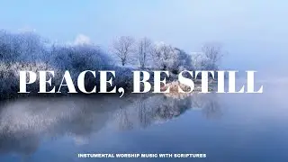 Peace, Be Still | Instrumental Worship Music with Scriptures for Calm & Rest in God