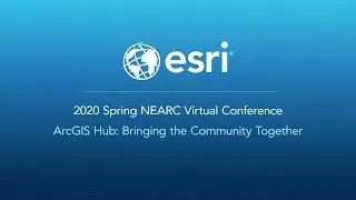 ArcGIS Hub - Bringing the Community Together: 2020 Spring NEARC Virtual Conference