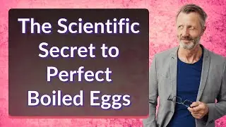 The Scientific Secret to Perfect Boiled Eggs