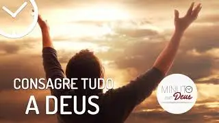 CONSAGRE TUDO A DEUS - Minuto com Deus