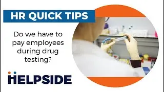 Helpside HR Quick Tips- Do we have to pay employees during drug testing?