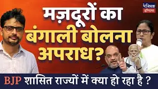 What Bengali speaking Migrant workers facing in BJP ruled states?