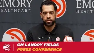 Atlanta Hawks GM Landry Fields Full Press Conference | February 22, 2023