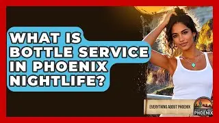 What Is Bottle Service In Phoenix Nightlife? - Everything About Phoenix