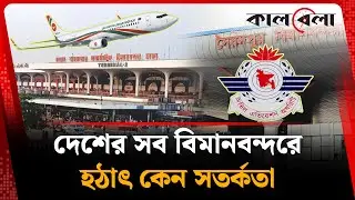 দেশের সব বিমানবন্দরে হঠাৎ কেন সতর্কতা | Airport Security | Airports in Bangladesh | Kalbela