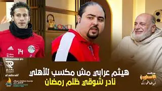 عبدالوهاب يكشف ترشيح مدحت شلبى لدينامو للاهلي..ونادر شوقى ظلم رمضان صبحى ..هيثم عرابى مش مكسب للأهلي