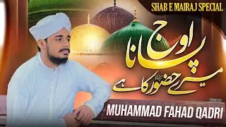 Shab e Meraj Special Kalam 2026 | ooj pana mere huzoor ka hai | Muhammad Fahad Qadri | New Naat 2026