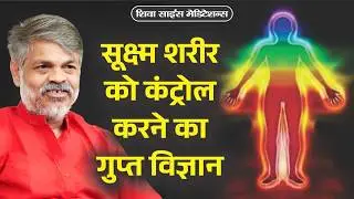 सूक्ष्म शरीर को कंट्रोल कैसे करें? Subtle Body Secrets & Science of Chakras