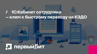 1С:Кабинет сотрудника &mdash; ключ к быстрому переходу на КЭДО | Первый Бит