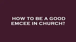 How to be a good emcee in church?