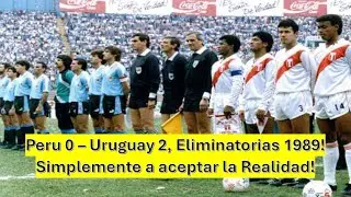 Peru 0 - Uruguay 2: Eliminatorias 1989, aceptemos la dura Realidad