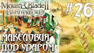 Mount & Blade II Bannerlord ПРОХОЖДЕНИЕ НА РУССКОМ #26 МАКЕЛОВИЯ ПОД УДАРОМ