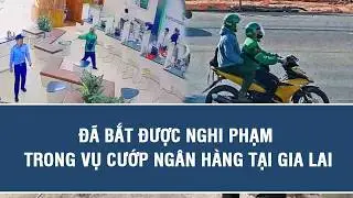 Đã bắt được nghi phạm trong vụ cướp ngân hàng tại Gia Lai