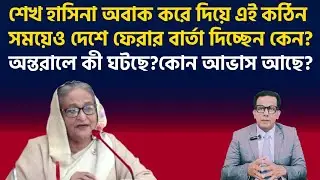 শেখ হাসিনা অবাক করে দিয়ে এই কঠিন সময়েও দেশে ফেরার বার্তা দিচ্ছেন কেন? অন্তরালে কী ঘটছে?কোন আভাস আছে?