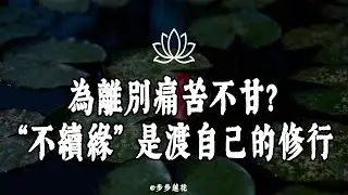 為離別痛苦不甘？“不續緣” 是渡自己的修行#修行 #國學 #人生感悟 #治癒