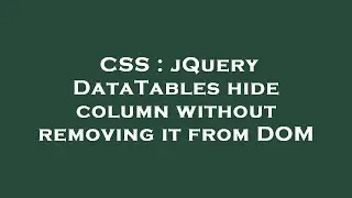 CSS : jQuery DataTables hide column without removing it from DOM