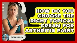 How Do You Choose The Right Topical Cream For Arthritis Pain? - The Arthritis Fix