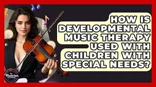 How Is Developmental Music Therapy Used With Children With Special Needs?