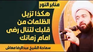 هكذا تزيل الظلمات من قلبك لتنال رضى امام زمانك / سماحة الشيخ عبدالرضا معاش